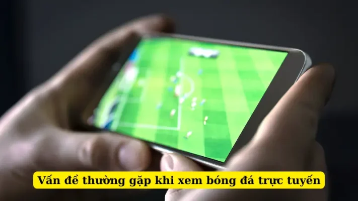 Vấn đề thường gặp khi xem bóng đá trực tuyến